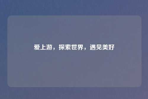 爱上游,探索世界,遇见美好