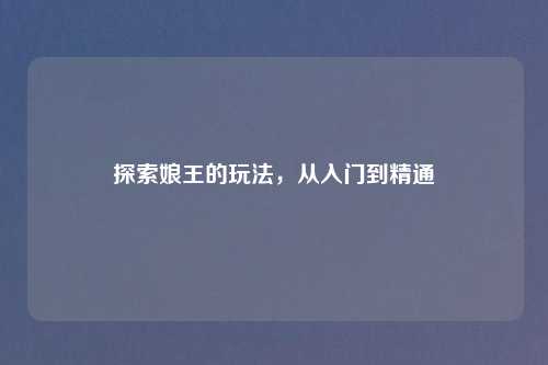 探索娘王的玩法，从入门到精通