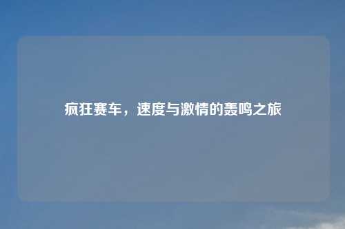 疯狂赛车,速度与 的轰鸣之旅
