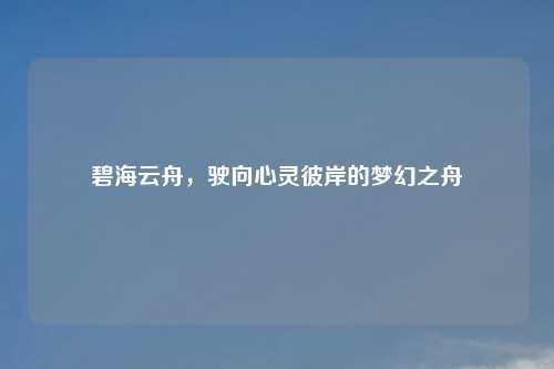 碧海云舟,驶向心灵彼岸的梦幻之舟