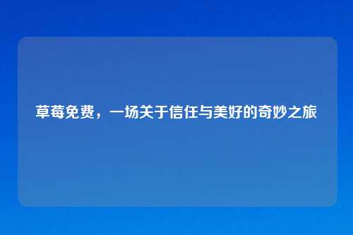 草莓免费,一场关于信任与美好的奇妙之旅