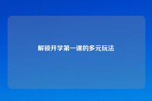 解锁开学之一课的多元玩法