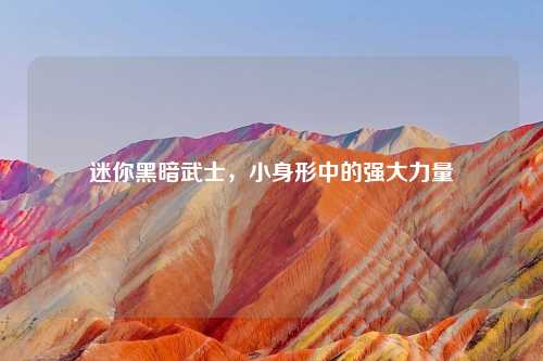 迷你黑暗武士，小身形中的强大力量