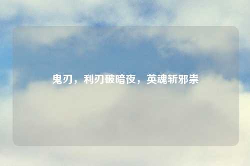 鬼刃,利刃破暗夜,英魂斩邪祟