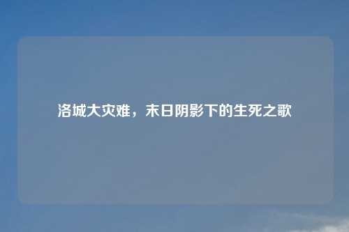 洛城大灾难，末日阴影下的生死之歌