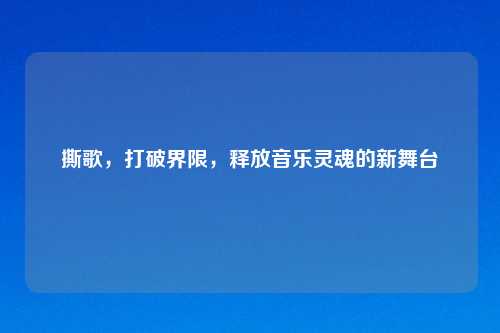 撕歌，打破界限，释放音乐灵魂的新舞台