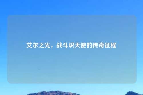 艾尔之光，战斗炽天使的传奇征程