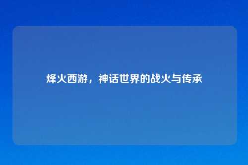 烽火西游,神话世界的战火与传承