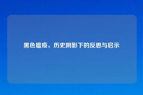 黑色瘟疫，历史阴影下的反思与启示