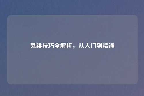 鬼跳技巧全解析，从入门到精通
