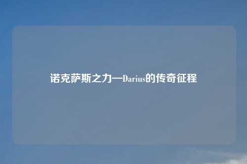 诺克萨斯之力—Darius的传奇征程
