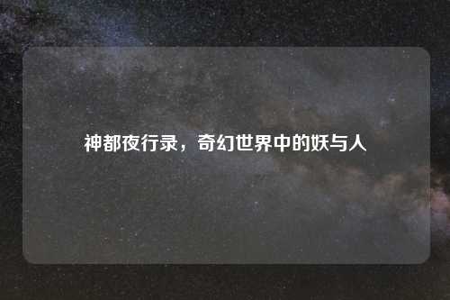 神都夜行录,奇幻世界中的妖与人