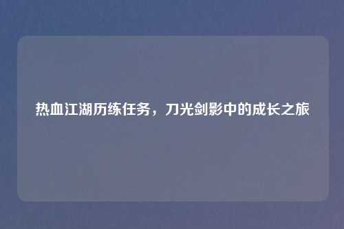 热血江湖历练任务，刀光剑影中的成长之旅