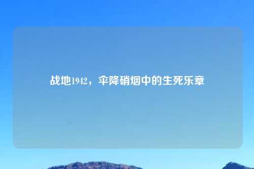 战地1942,伞降硝烟中的生死乐章