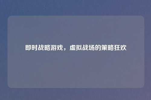 即时战略游戏，虚拟战场的策略狂欢