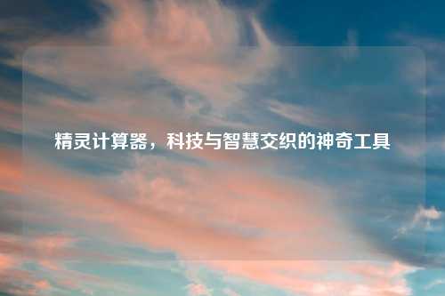 精灵计算器，科技与智慧交织的神奇工具