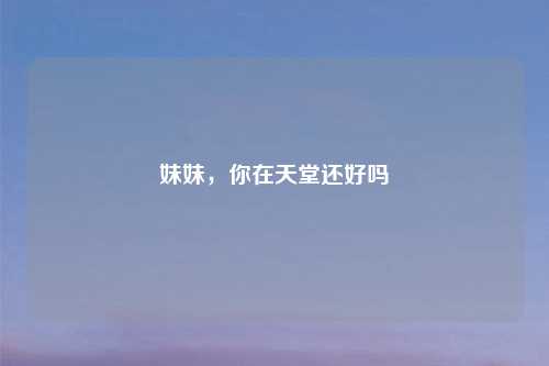妹妹，你在天堂还好吗