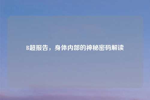 B超报告，身体内部的神秘密码解读