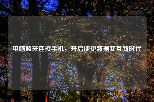 电脑蓝牙连接手机，开启便捷数据交互新时代