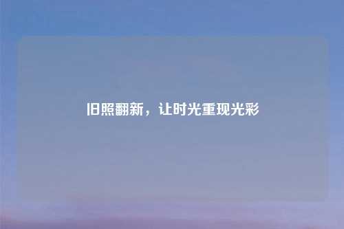 旧照翻新,让时光重现光彩