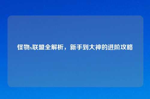 怪物x联盟全解析，新手到大神的进阶攻略