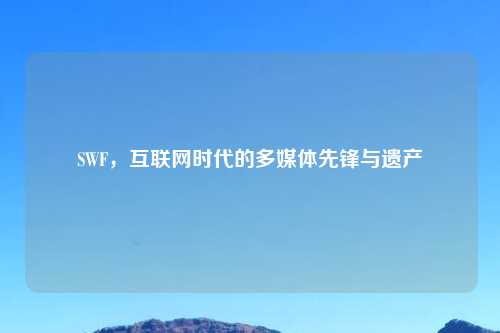 SWF,互联网时代的多媒体先锋与遗产