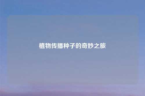 植物传播种子的奇妙之旅