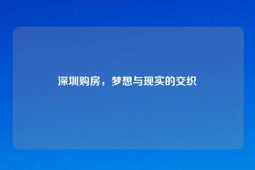 深圳购房,梦想与现实的交织