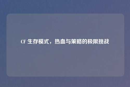 CF 生存模式，热血与策略的极限挑战