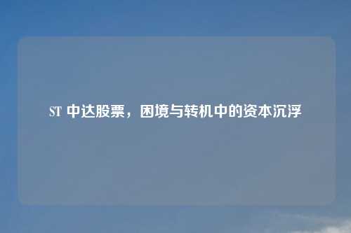 ST 中达股票，困境与转机中的资本沉浮