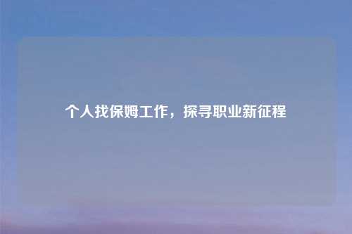 个人找保姆工作,探寻职业新征程