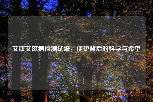 艾康艾滋病检测试纸，便捷背后的科学与希望