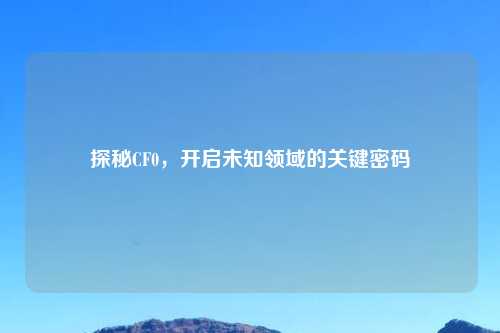 探秘CF0,开启未知领域的关键密码
