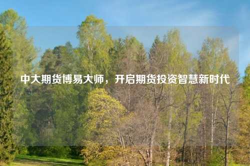 中大期货博易大师,开启期货投资智慧新时代