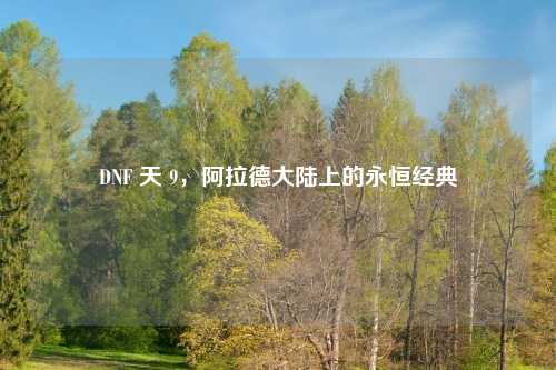DNF 天 9,阿拉德大陆上的永恒经典