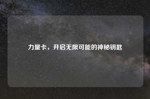 力量卡，开启无限可能的神秘钥匙