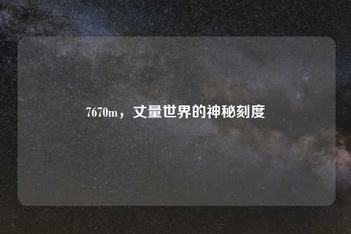 7670m,丈量世界的神秘刻度