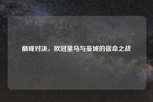 巅峰对决，欧冠皇马与曼城的宿命之战