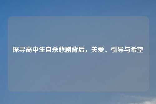 探寻高中生自杀悲剧背后,关爱、引导与希望