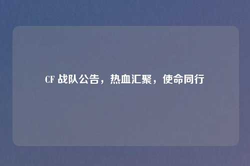 CF 战队公告,热血汇聚,使命同行