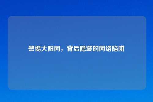 警惕大阳网,背后隐藏的 陷阱