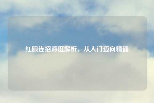 红眼连招深度解析，从入门迈向精通