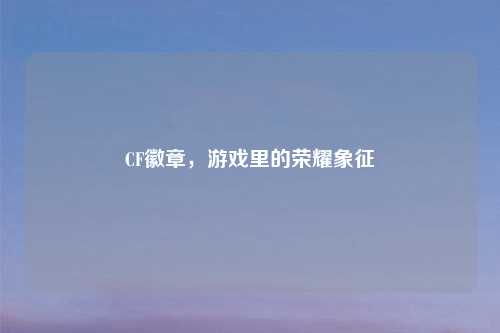CF徽章，游戏里的荣耀象征