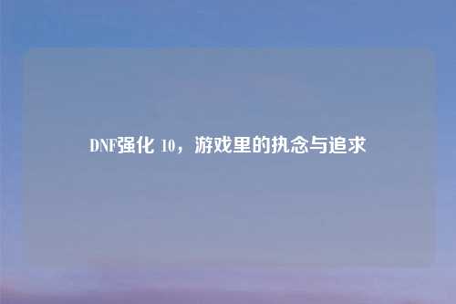 DNF强化 10，游戏里的执念与追求