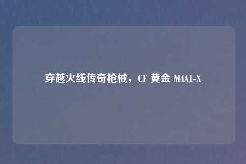 穿越火线传奇枪械，CF 黄金 M4A1-X