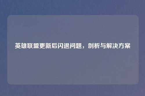 英雄联盟更新后闪退问题，剖析与解决方案