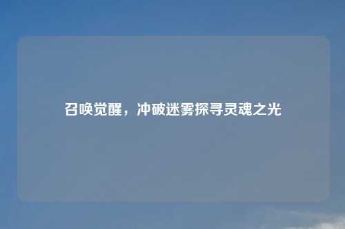 召唤觉醒，冲破迷雾探寻灵魂之光