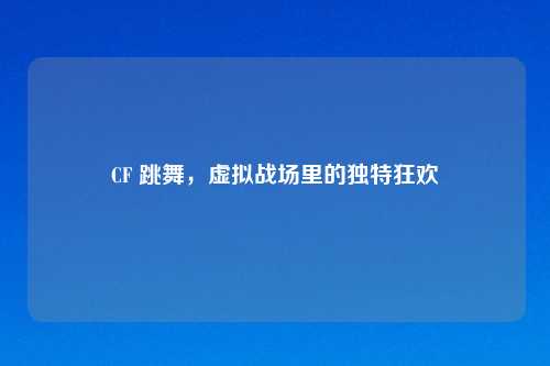 CF 跳舞，虚拟战场里的独特狂欢