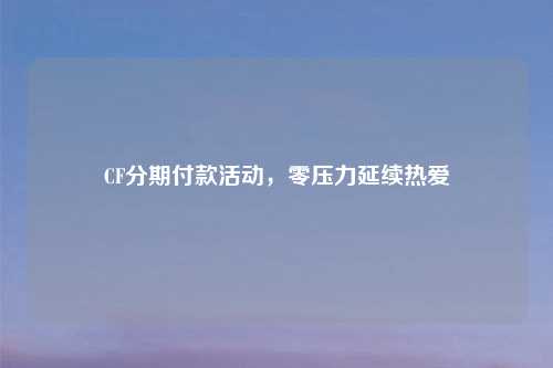 CF分期付款活动，零压力延续热爱