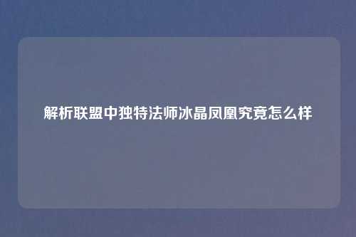 解析联盟中独特法师冰晶凤凰究竟怎么样